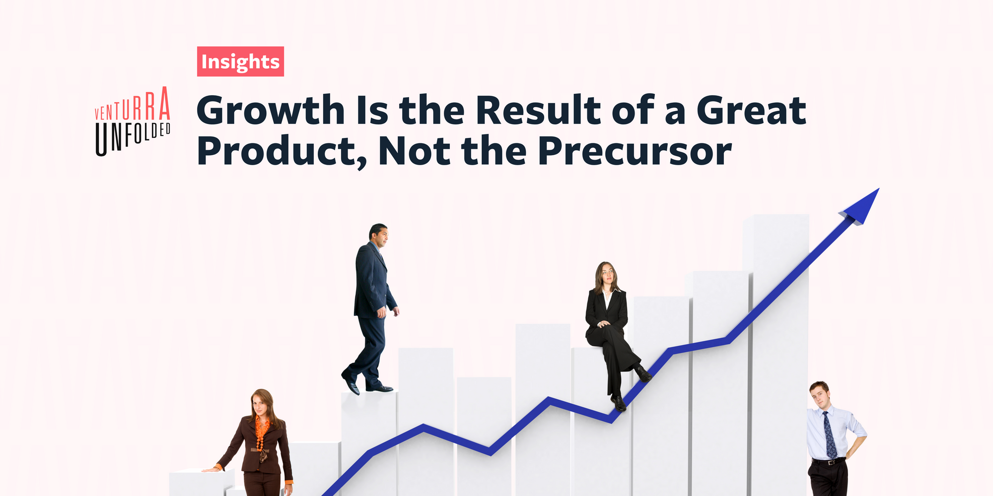 Growth Is the Result of a Great Product, Not the Precursor
